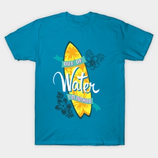 Surfer - Out of water, I'm nothing T-Shirt